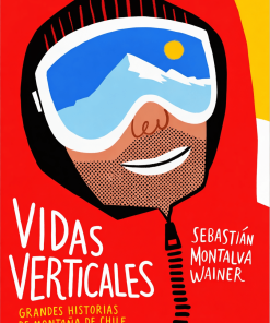 Vidas Verticales. Grandes historias de montaña de Chile y el mundo - Sebastián Montalva